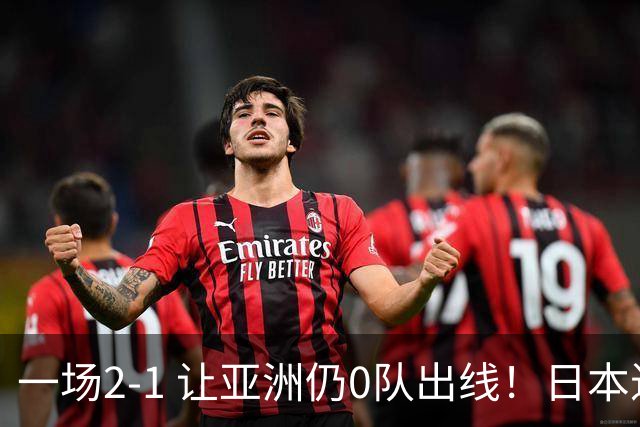 一场2-1 让亚洲仍0队出线！日本进退两难：放水不遇巴西 也要碰法国