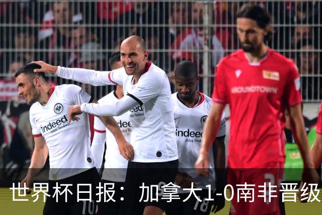 世界杯日报：加拿大1-0南非晋级创历史 韩国主帅洪明甫下课