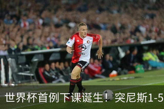 世界杯首例下课诞生！突尼斯1-5崩盘惨败，主帅光速下课！前国脚上任