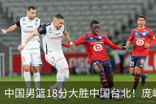 中国男篮18分大胜中国台北！庞峥麟11分，NBA中锋正负值-4惹争议