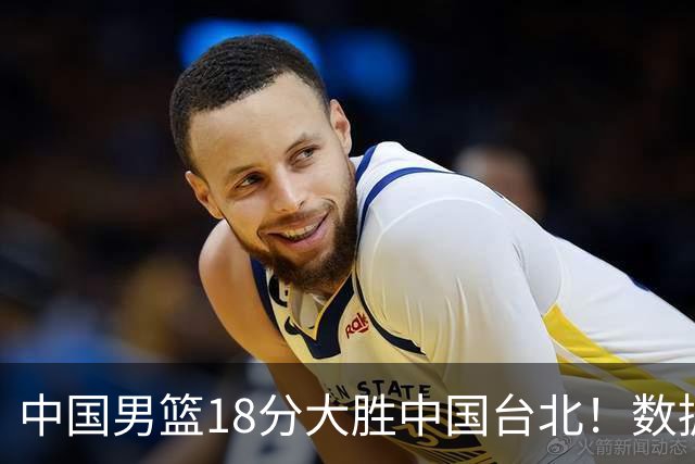 中国男篮18分大胜中国台北！数据 一清二楚，并非胡金秋，最大功勋竟是他
