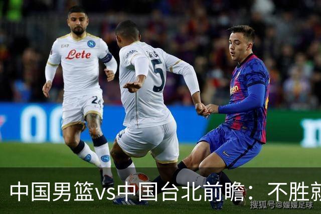 中国男篮vs中国台北前瞻：不胜就彻底出局，再战归化中锋已无退路