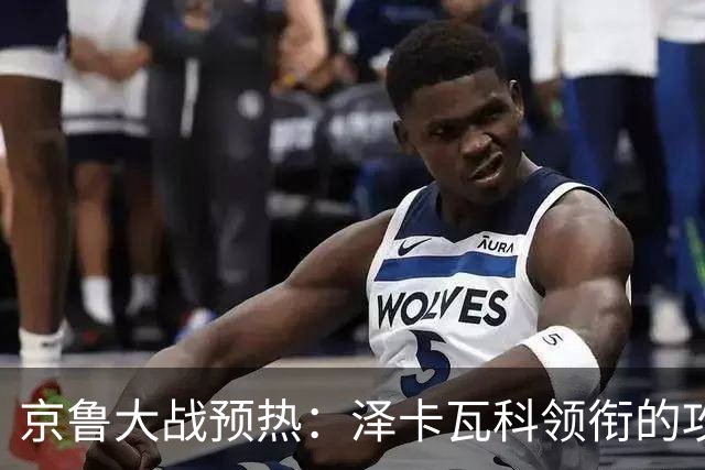 京鲁大战预热：泽卡瓦科领衔的攻击线全面爆发 国安各赛事三连胜
