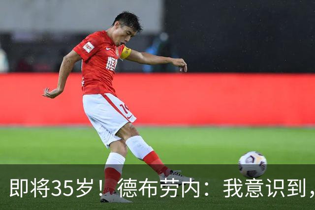 即将35岁！德布劳内：我意识到，我不可能再是9年前的那个自己了