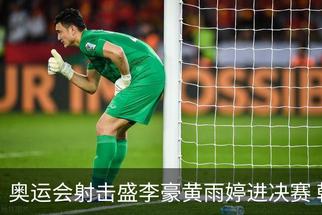 奥运会射击盛李豪黄雨婷进决赛 韩国选手破纪录