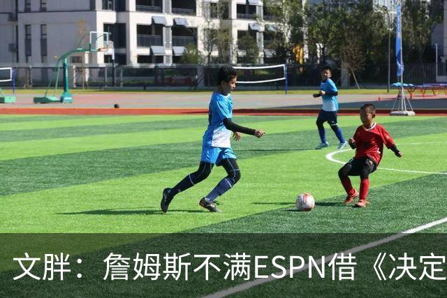 文胖：詹姆斯不满ESPN借《决定1》赚尽流量 自己却独扛所有骂名
