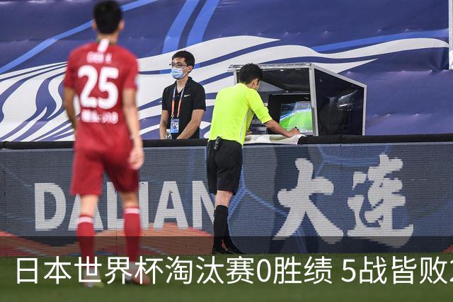 日本世界杯淘汰赛0胜绩 5战皆败2输点球2遭逆转绝杀