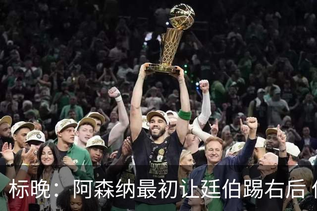 标晚：阿森纳最初让廷伯踢右后 伤愈后力压津琴科