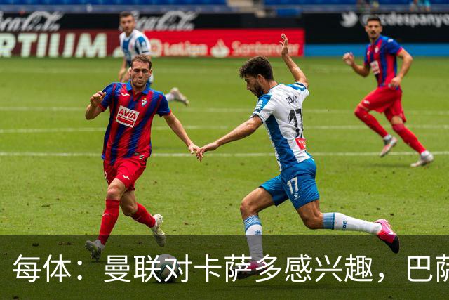 每体：曼联对卡萨多感兴趣，巴萨希望获得约2000万欧元转会费