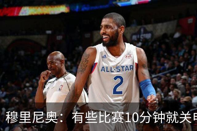 穆里尼奥：有些比赛10分钟就关电视 淘汰赛会认真的看