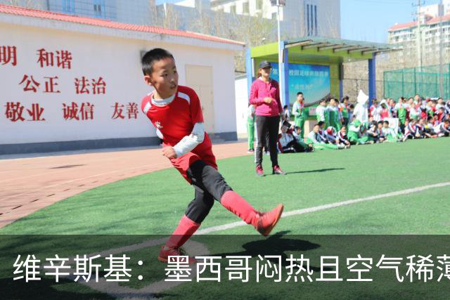 维辛斯基：墨西哥闷热且空气稀薄，上次经历还是去中国踢邀请赛时